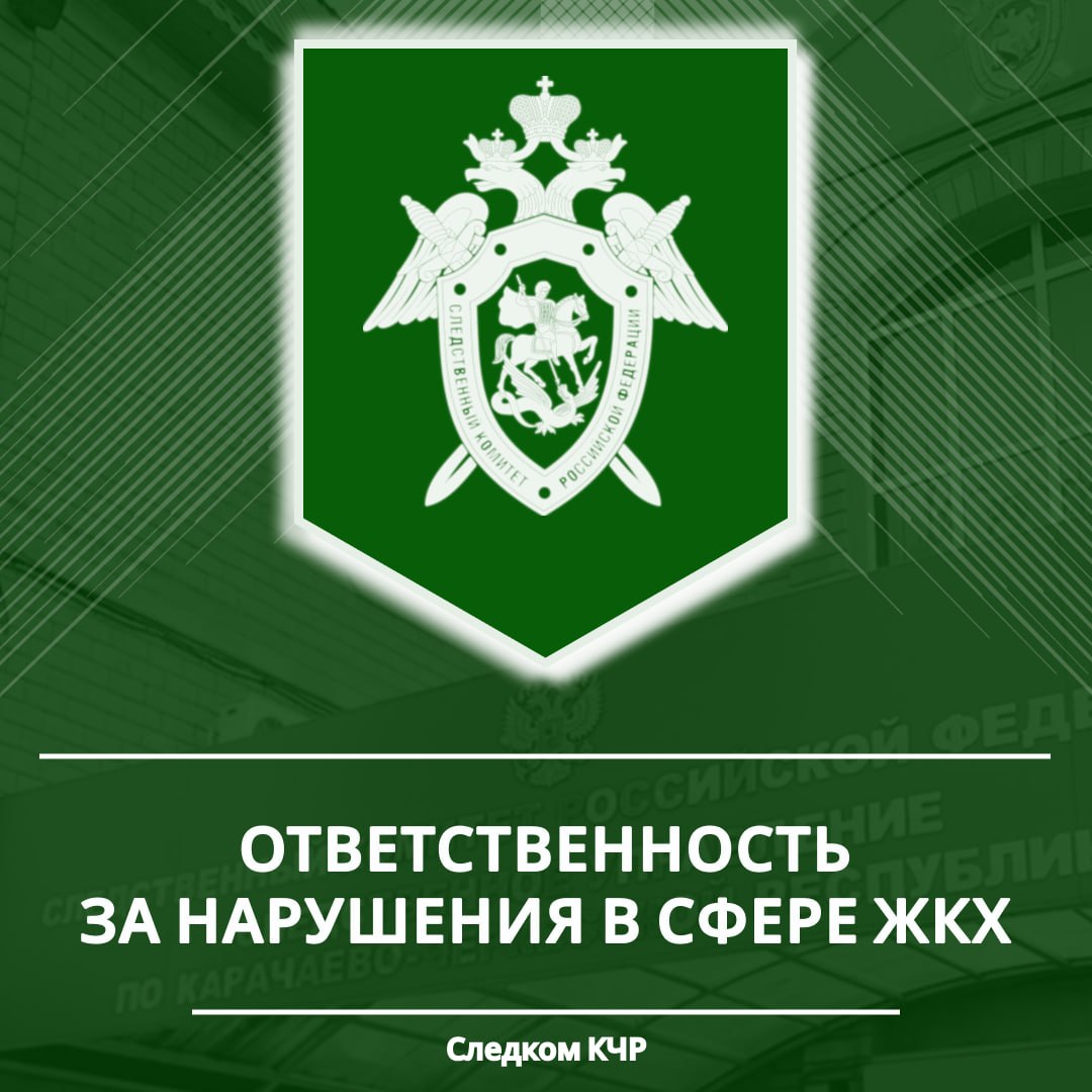 Следственное управление СК России по Карачаево-Черкесской Республике предупреждает об уголовной ответственности за преступления в сфере жилищно-коммунального хозяйства