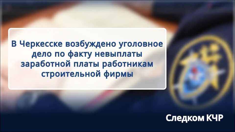 В Черкесске возбуждено уголовное дело по факту невыплаты заработной платы работникам строительной фирмы