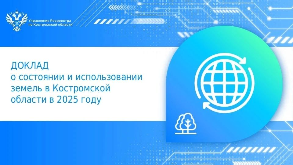 На официальном сайте Росреестра размещен Доклад о состоянии и использовании земель в Костромской области в 2025 году