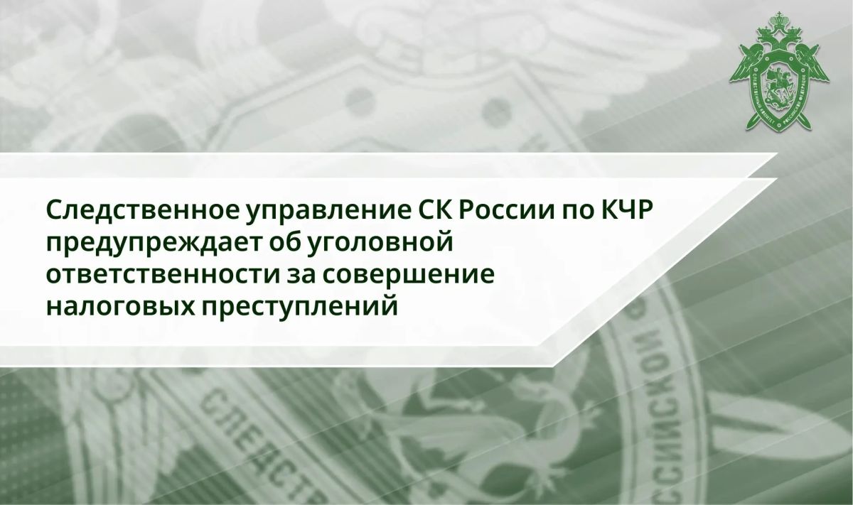 Следственное управление СК России по Карачаево-Черкесской Республике предупреждает об уголовной ответственности за совершение налоговых преступлений
